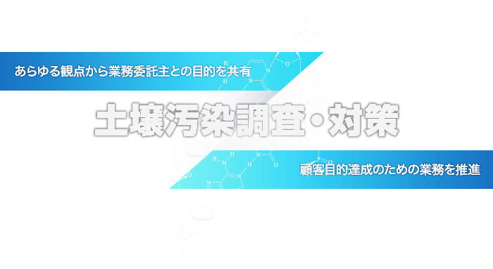 土壌汚染調査・対策  あらゆる観点から業務委託主との目的を共有 顧客目的達成のための業務を推進 